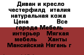 Диван и кресло честерфилд  италия  натуральная кожа › Цена ­ 200 000 - Все города Мебель, интерьер » Мягкая мебель   . Ханты-Мансийский,Нягань г.